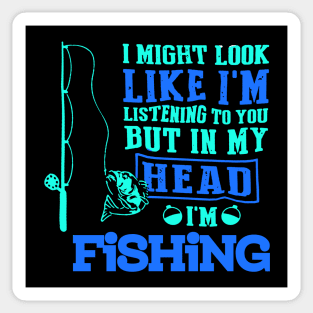 I MIGHT LOOK LIKE I'M LISTENING TO YOU BUT IN MY HEAD I'M FISHING T SHIRT Sticker